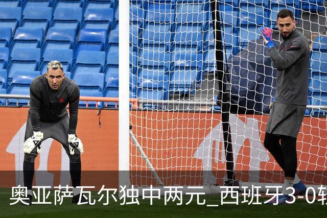 奥亚萨瓦尔独中两元 西班牙3-0轻取奥地利晋级16强