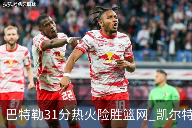 巴特勒31分热火险胜篮网 凯尔特人送猛龙4连败