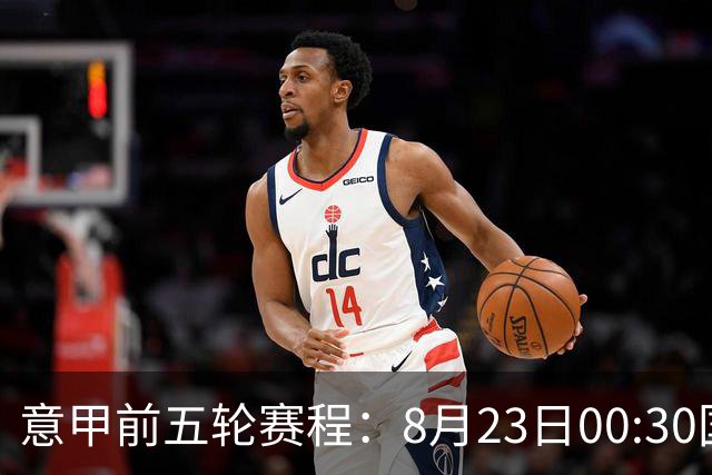 意甲前五轮赛程：8月23日00:30国米vs蒙扎 9月7日02:45尤文vs米兰