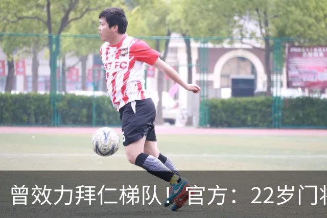 曾效力拜仁梯队！官方：22岁门将刘邵子洋加盟北京国安