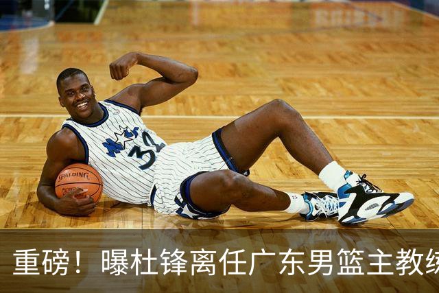 重磅！曝杜锋离任广东男篮主教练 媒体人猜测外教接任可能性较大