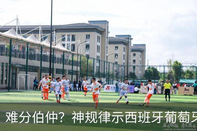 难分伯仲？神规律示西班牙葡萄牙90分钟或言和