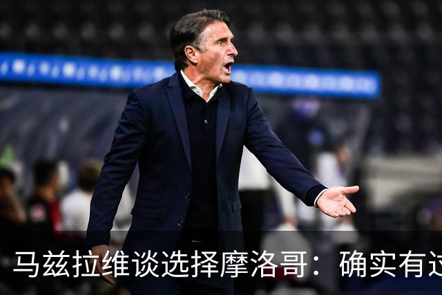 马兹拉维谈选择摩洛哥：确实有过犹豫 我是摩洛哥人也是荷兰人