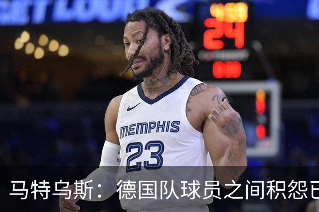 马特乌斯：德国队球员之间积怨已久 一些人的家人可以享受特权