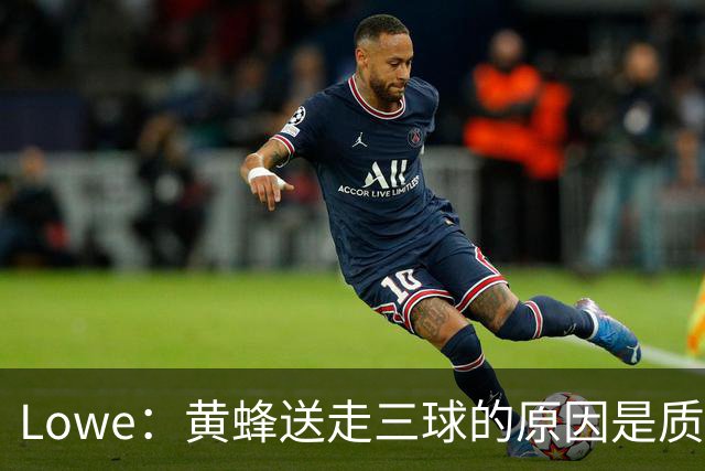 Lowe：黄蜂送走三球的原因是质疑他的对抗强度&硬仗能力