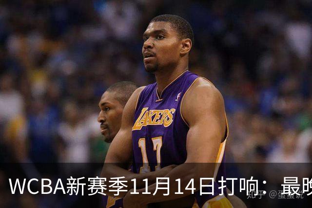 WCBA新赛季11月14日打响：最晚2027年4月9日决出冠军